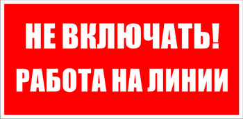 S01 Не включать! работа на линии - Знаки безопасности - Знаки по электробезопасности - Магазин охраны труда ohranatruda-shop.ru